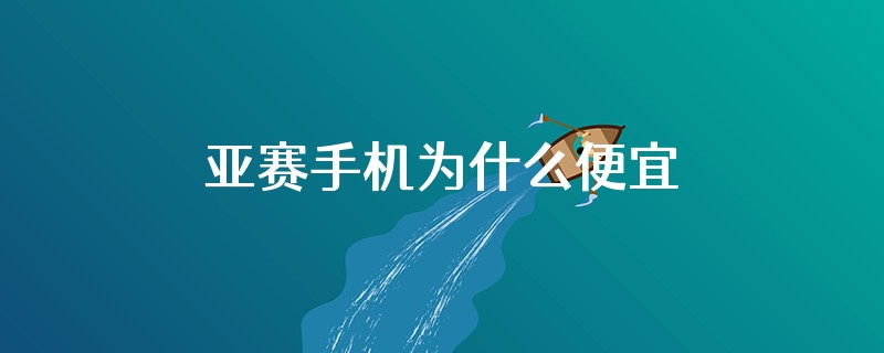 亚赛手机为什么便宜