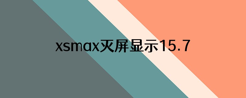 xsmax灭屏显示15.7