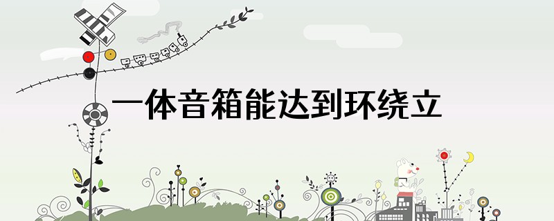 一体音箱能达到环绕立体音效吗