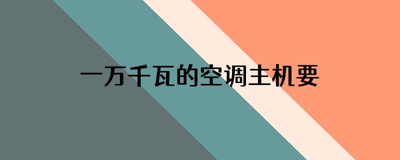 一万千瓦的空调主机要用多少的泵