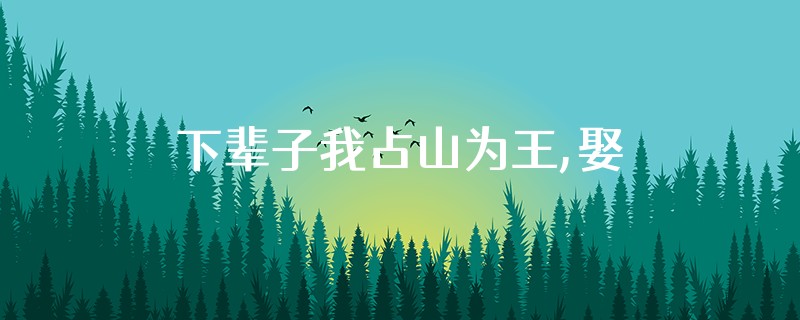 下辈子我占山为王,娶你当押寨妇人,生二张桌[捂脸][捂脸]什