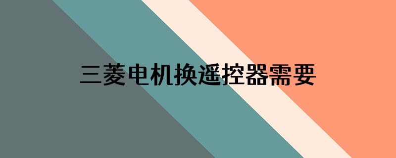 三菱电机换遥控器需要匹配吗