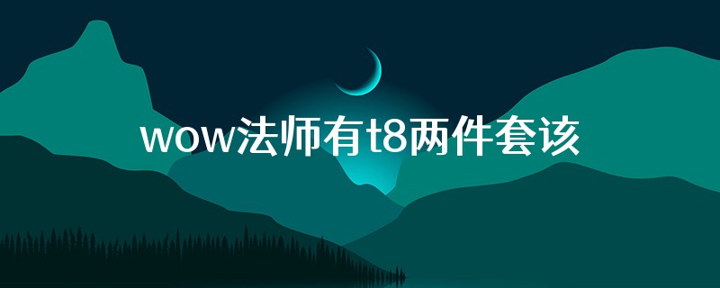 wow法师有t8两件套该用什么天赋好