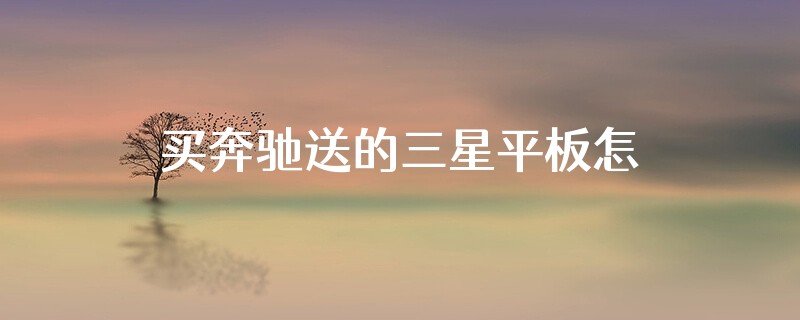 买奔驰送的三星平板怎么用